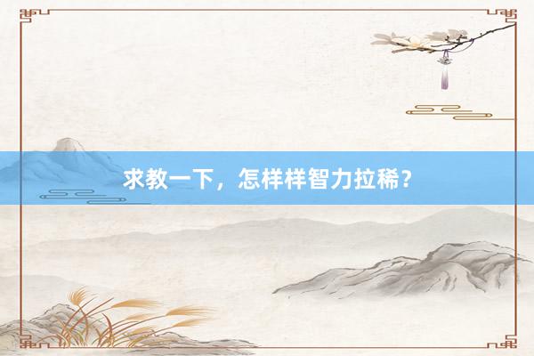 求教一下，怎样样智力拉稀？