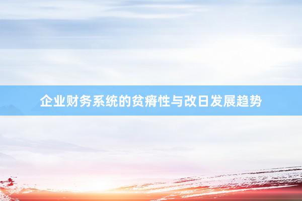 企业财务系统的贫瘠性与改日发展趋势