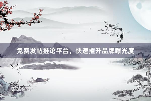 免费发帖推论平台，快速擢升品牌曝光度