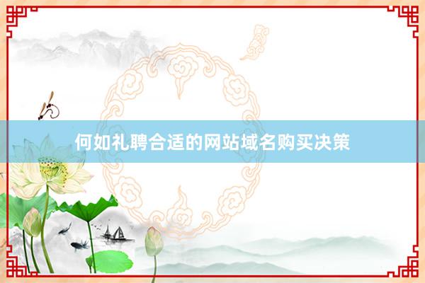 何如礼聘合适的网站域名购买决策