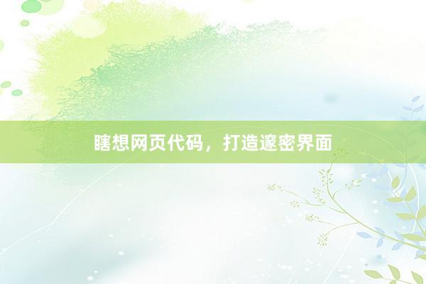 瞎想网页代码，打造邃密界面