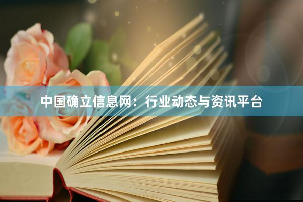 中国确立信息网：行业动态与资讯平台