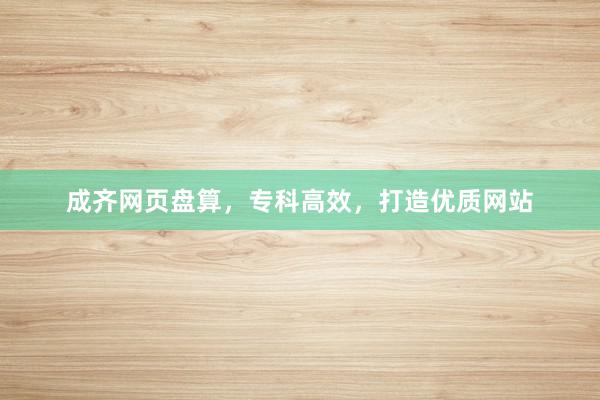 成齐网页盘算，专科高效，打造优质网站
