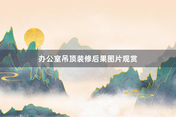 办公室吊顶装修后果图片观赏