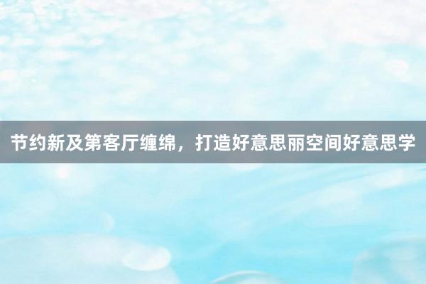节约新及第客厅缠绵，打造好意思丽空间好意思学