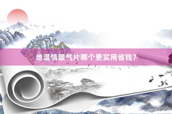 地温情暖气片哪个更实用省钱？