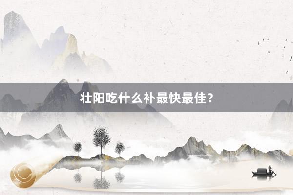 壮阳吃什么补最快最佳？